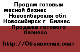                Продам готовый мясной бизнес             - Новосибирская обл., Новосибирск г. Бизнес » Продажа готового бизнеса   